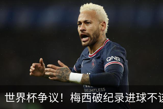 世界杯争议！梅西破纪录进球不该算！曼联传奇怒喷：VAR 全瞎了！